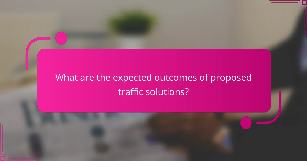 What are the expected outcomes of proposed traffic solutions?