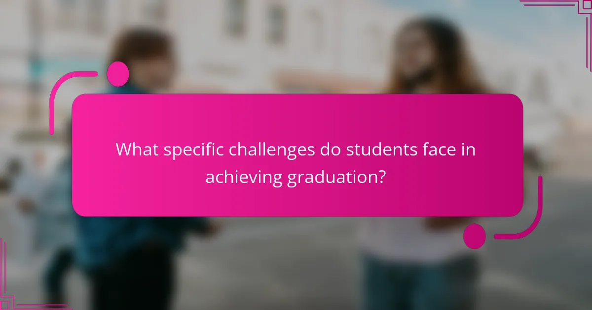 What specific challenges do students face in achieving graduation?
